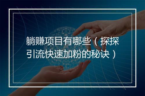 躺赚项目有哪些（探探引流快速加粉的秘诀）