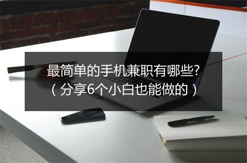 最简单的手机兼职有哪些?（分享6个小白也能做的）