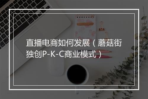 直播电商如何发展（蘑菇街独创P-K-C商业模式）
