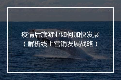 疫情后旅游业如何加快发展（解析线上营销发展战略）