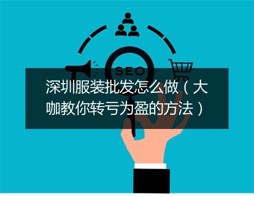 深圳服装批发怎么做（大咖教你转亏为盈的方法）
