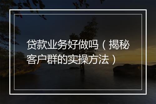 贷款业务好做吗（揭秘客户群的实操方法）