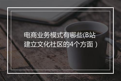 电商业务模式有哪些(B站建立文化社区的4个方面）