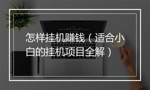 怎样挂机赚钱（适合小白的挂机项目全解）