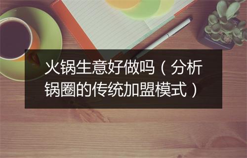 火锅生意好做吗（分析锅圈的传统加盟模式）