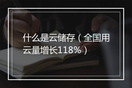 什么是云储存（全国用云量增长118%）