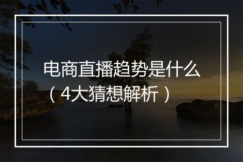 电商直播趋势是什么（4大猜想解析）