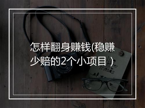 怎样翻身赚钱(稳赚少赔的2个小项目）