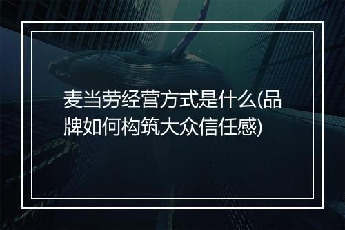 麦当劳经营方式是什么(品牌如何构筑大众信任感)