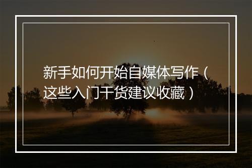 新手如何开始自媒体写作（这些入门干货建议收藏）