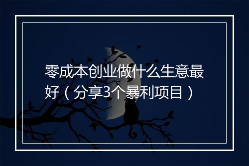 零成本创业做什么生意最好（分享3个暴利项目）