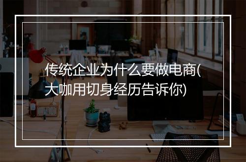 传统企业为什么要做电商(大咖用切身经历告诉你)