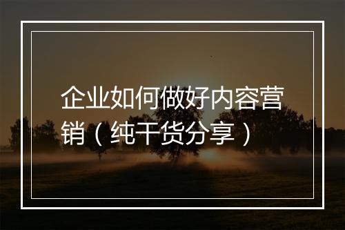 企业如何做好内容营销（纯干货分享）