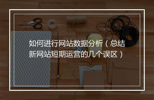 如何进行网站数据分析（总结新网站短期运营的几个误区）