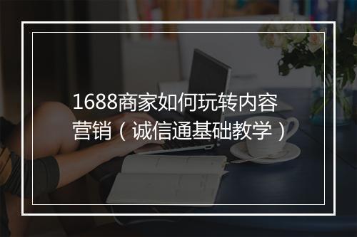 1688商家如何玩转内容营销（诚信通基础教学）