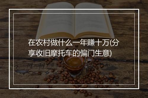 在农村做什么一年赚十万(分享收旧摩托车的偏门生意)