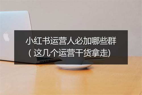 小红书运营人必加哪些群（这几个运营干货拿走)