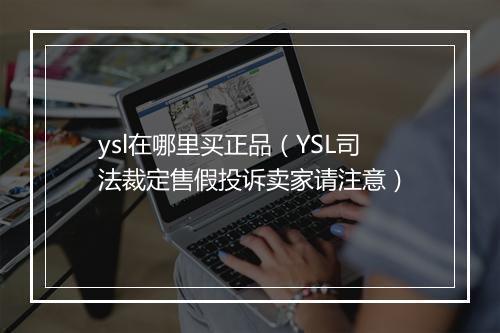 ysl在哪里买正品（YSL司法裁定售假投诉卖家请注意）