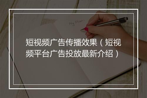 短视频广告传播效果（短视频平台广告投放最新介绍）