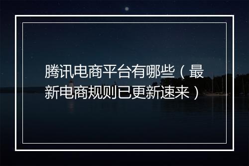 腾讯电商平台有哪些（最新电商规则已更新速来）