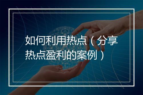 如何利用热点（分享热点盈利的案例）