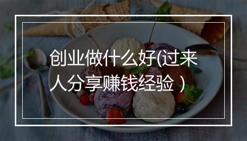 创业做什么好(过来人分享赚钱经验）