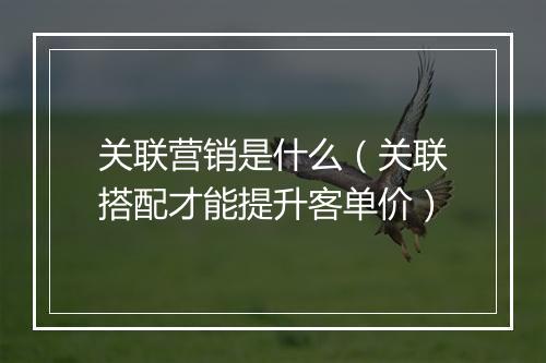 关联营销是什么（关联搭配才能提升客单价）