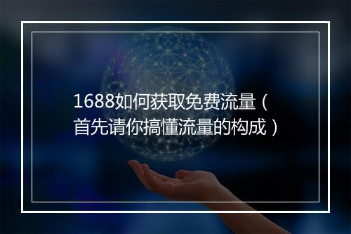 1688如何获取免费流量（首先请你搞懂流量的构成）