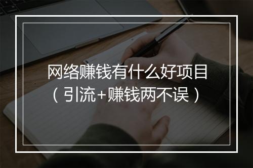 网络赚钱有什么好项目（引流+赚钱两不误）
