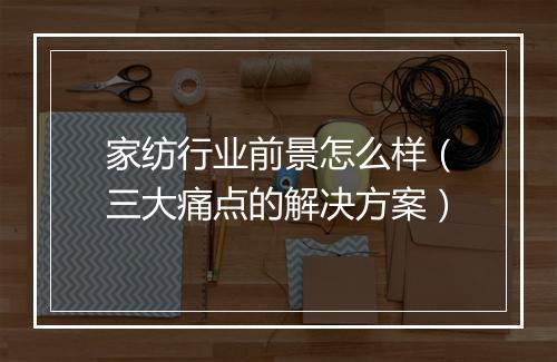 家纺行业前景怎么样（三大痛点的解决方案）