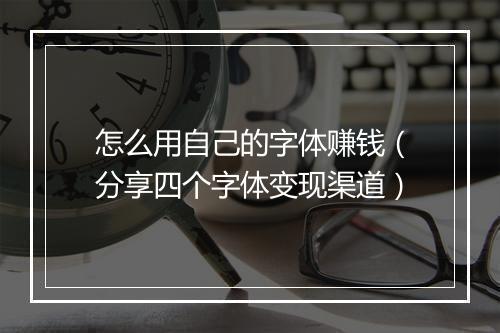 怎么用自己的字体赚钱（分享四个字体变现渠道）
