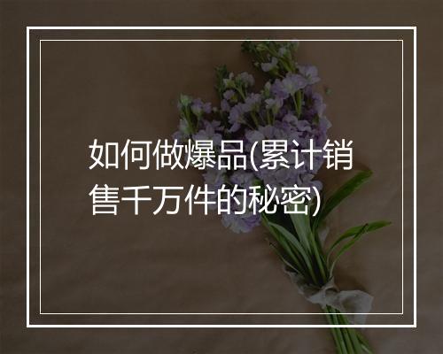 如何做爆品(累计销售千万件的秘密)