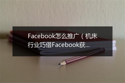 Facebook怎么推广（机床行业巧借Facebook获取海外订单）