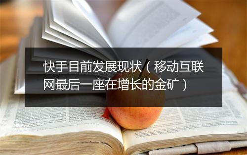快手目前发展现状（移动互联网最后一座在增长的金矿）