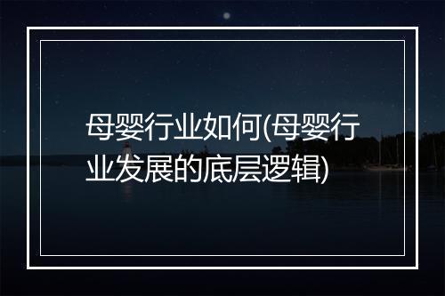 母婴行业如何(母婴行业发展的底层逻辑)