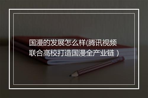 国漫的发展怎么样(腾讯视频联合高校打造国漫全产业链）