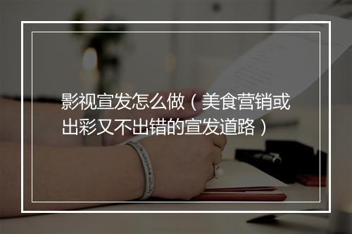影视宣发怎么做（美食营销或出彩又不出错的宣发道路）