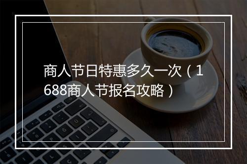 商人节日特惠多久一次（1688商人节报名攻略）