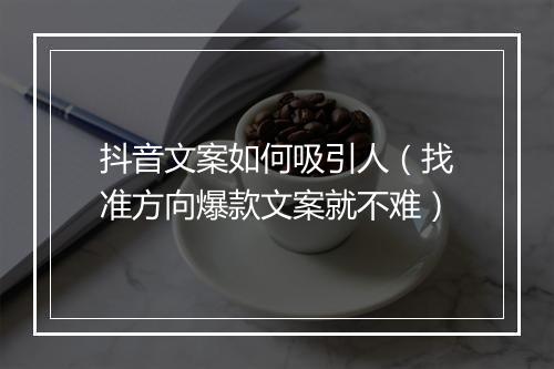 抖音文案如何吸引人（找准方向爆款文案就不难）