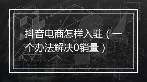 抖音电商怎样入驻（一个办法解决0销量）