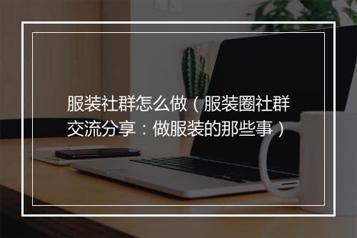 服装社群怎么做（服装圈社群交流分享：做服装的那些事）