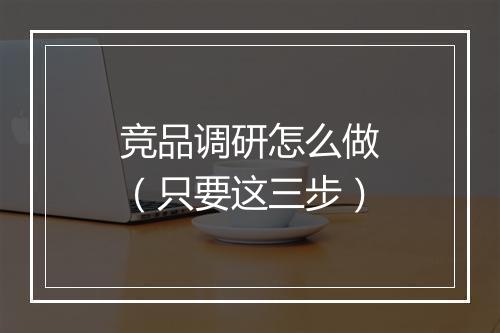 竞品调研怎么做（只要这三步）
