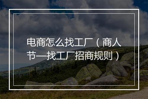 电商怎么找工厂（商人节—找工厂招商规则）