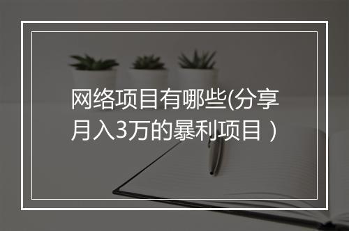 网络项目有哪些(分享月入3万的暴利项目）