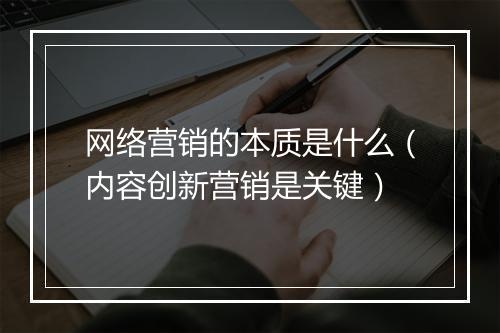 网络营销的本质是什么（内容创新营销是关键）
