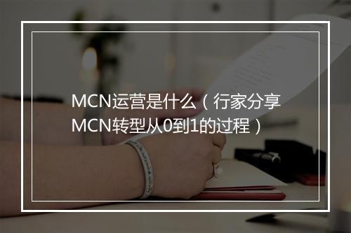 MCN运营是什么（行家分享MCN转型从0到1的过程）