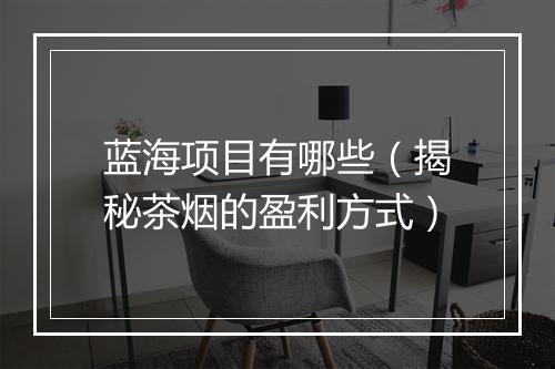 蓝海项目有哪些（揭秘茶烟的盈利方式）