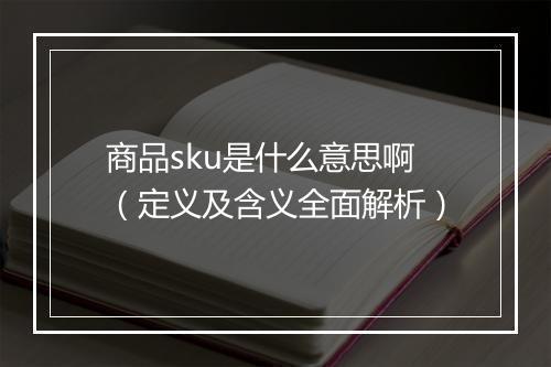 商品sku是什么意思啊（定义及含义全面解析）