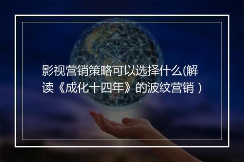影视营销策略可以选择什么(解读《成化十四年》的波纹营销）
