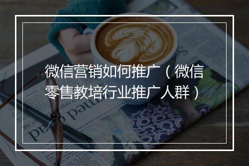 微信营销如何推广（微信零售教培行业推广人群）
